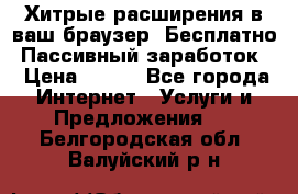 Хитрые расширения в ваш браузер. Бесплатно! Пассивный заработок. › Цена ­ 777 - Все города Интернет » Услуги и Предложения   . Белгородская обл.,Валуйский р-н